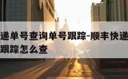 顺丰快递单号查询单号跟踪-顺丰快递单号查询单号跟踪怎么查