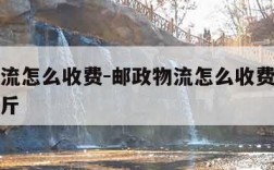 邮政物流怎么收费-邮政物流怎么收费的多少钱一公斤