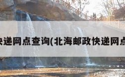 邮政快递网点查询(北海邮政快递网点查询)