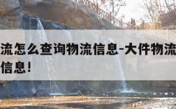 大件物流怎么查询物流信息-大件物流怎么查询物流信息!